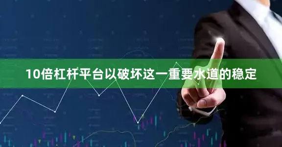 10倍杠杆平台以破坏这一重要水道的稳定