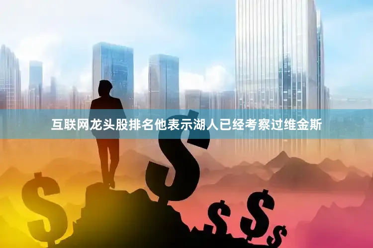 互联网龙头股排名他表示湖人已经考察过维金斯