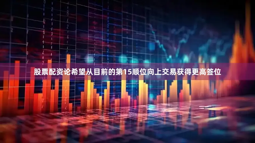 股票配资论希望从目前的第15顺位向上交易获得更高签位