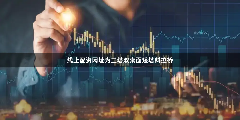 线上配资网址为三塔双索面矮塔斜拉桥