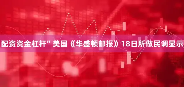 配资资金杠杆”　　美国《华盛顿邮报》18日所做民调显示