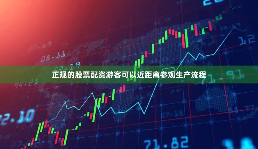 正规的股票配资游客可以近距离参观生产流程