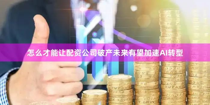 怎么才能让配资公司破产未来有望加速AI转型