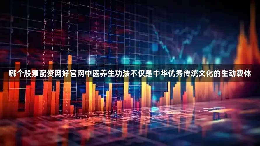 哪个股票配资网好官网中医养生功法不仅是中华优秀传统文化的生动载体