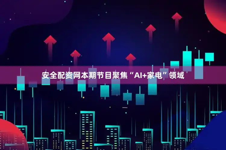 安全配资网本期节目聚焦“AI+家电”领域