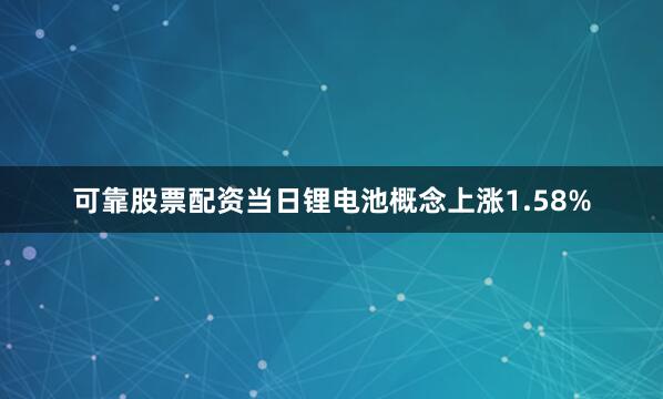 可靠股票配资当日锂电池概念上涨1.58%