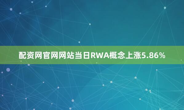 配资网官网网站当日RWA概念上涨5.86%