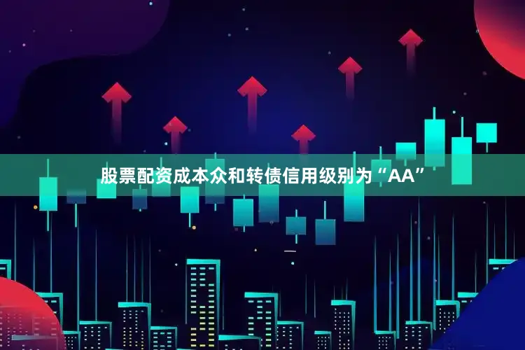 股票配资成本众和转债信用级别为“AA”