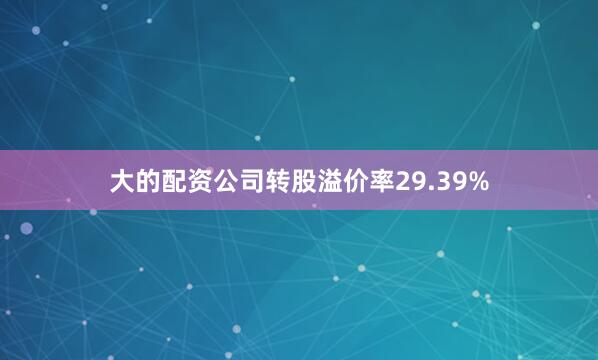 大的配资公司转股溢价率29.39%