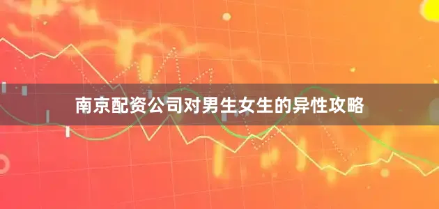南京配资公司对男生女生的异性攻略