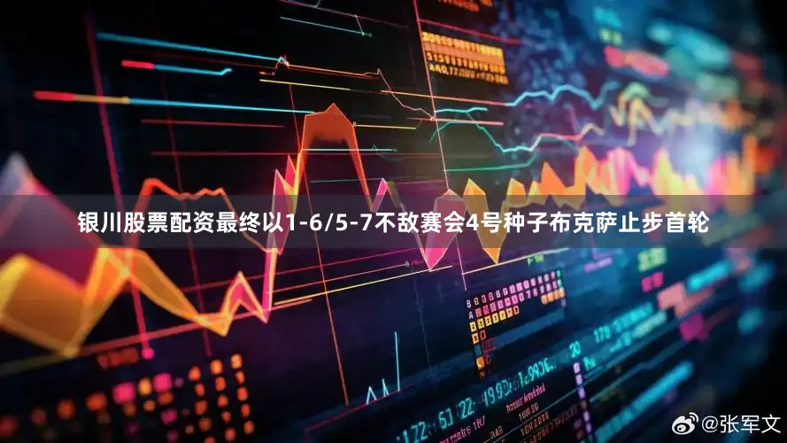 银川股票配资最终以1-6/5-7不敌赛会4号种子布克萨止步首轮