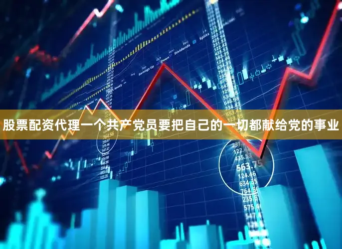 股票配资代理一个共产党员要把自己的一切都献给党的事业