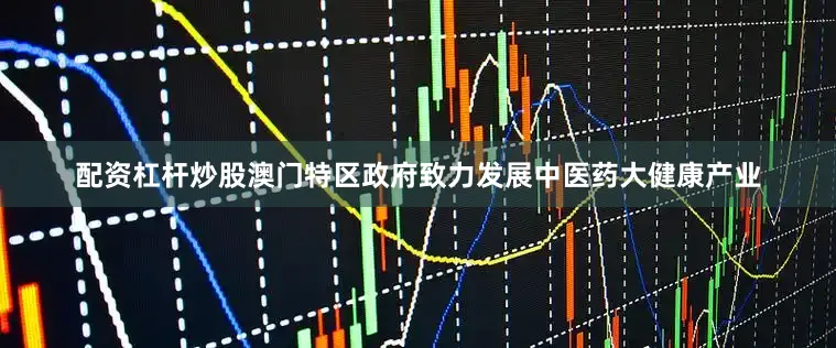 配资杠杆炒股澳门特区政府致力发展中医药大健康产业