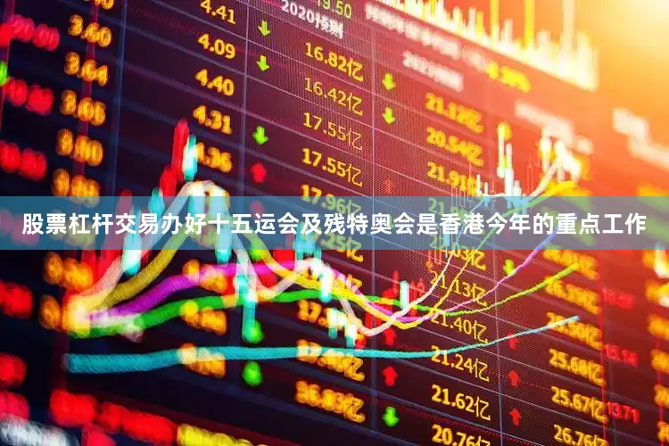 股票杠杆交易办好十五运会及残特奥会是香港今年的重点工作