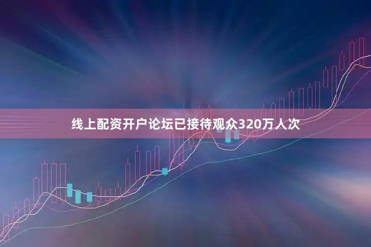 线上配资开户论坛已接待观众320万人次