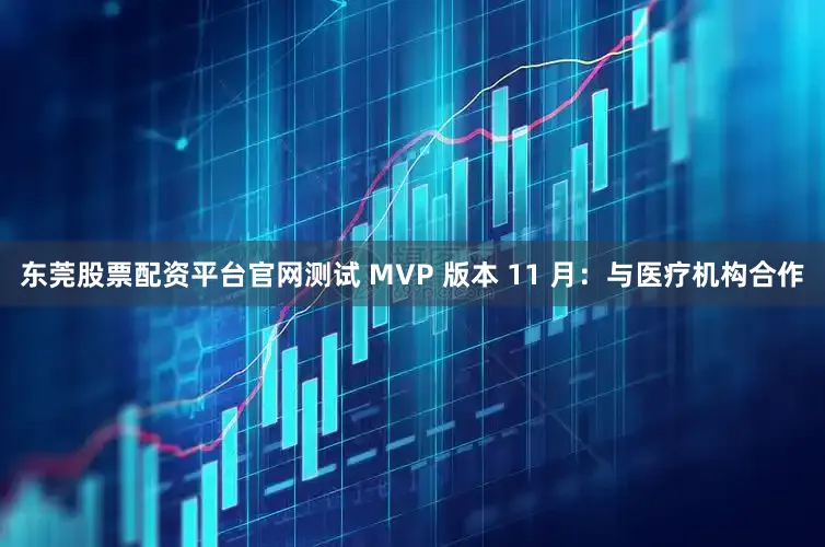 东莞股票配资平台官网测试 MVP 版本 11 月：与医疗机构合作