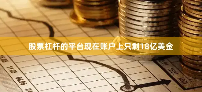 股票杠杆的平台现在账户上只剩18亿美金