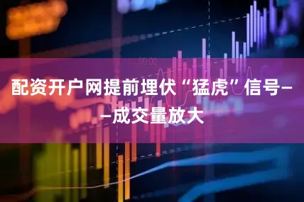 配资开户网提前埋伏“猛虎”信号——成交量放大