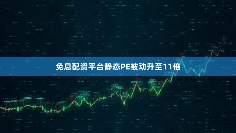 免息配资平台静态PE被动升至11倍