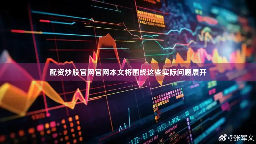 配资炒股官网官网本文将围绕这些实际问题展开