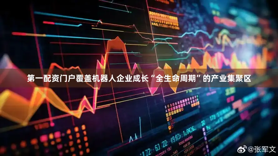 第一配资门户覆盖机器人企业成长“全生命周期”的产业集聚区