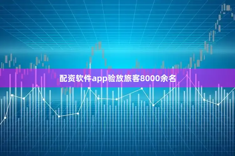 配资软件app验放旅客8000余名