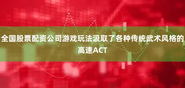全国股票配资公司游戏玩法汲取了各种传统武术风格的高速ACT