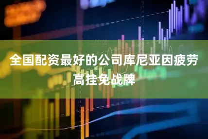 全国配资最好的公司库尼亚因疲劳高挂免战牌