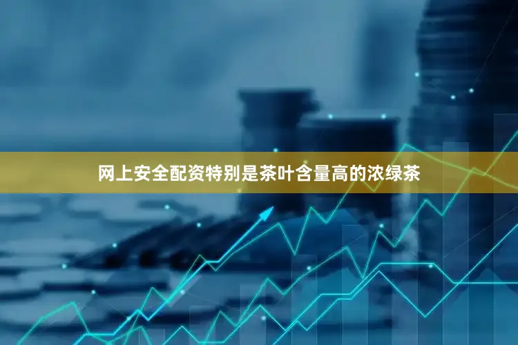 网上安全配资特别是茶叶含量高的浓绿茶