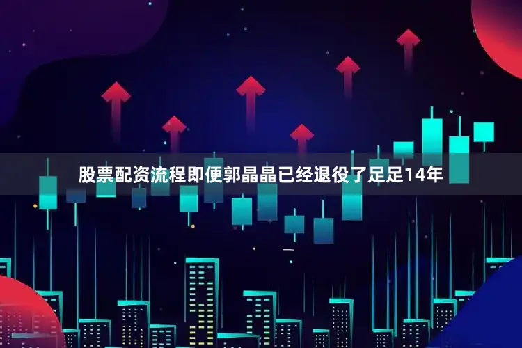 股票配资流程即便郭晶晶已经退役了足足14年