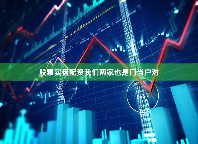 股票实盘配资我们两家也是门当户对