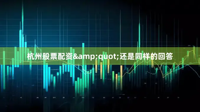 杭州股票配资&quot;还是同样的回答
