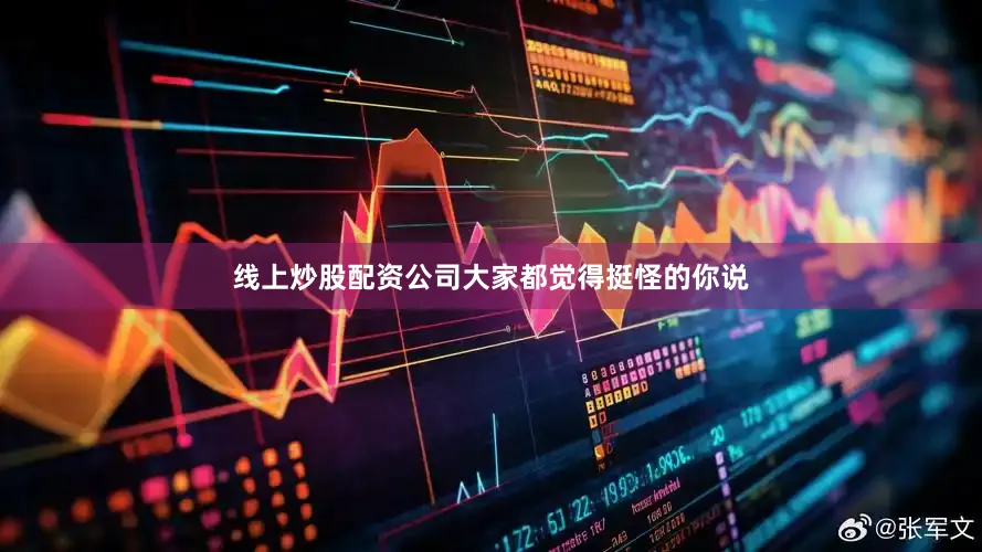 线上炒股配资公司大家都觉得挺怪的你说