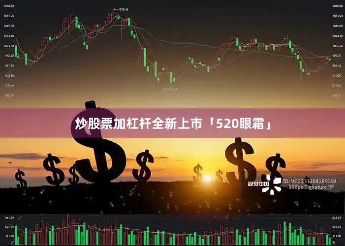 炒股票加杠杆全新上市「520眼霜」
