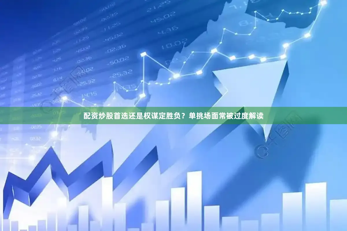 配资炒股首选还是权谋定胜负？单挑场面常被过度解读