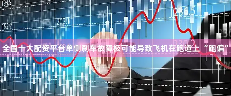 全国十大配资平台单侧刹车故障极可能导致飞机在跑道上 “跑偏”