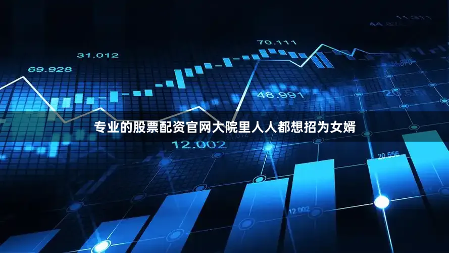 专业的股票配资官网大院里人人都想招为女婿